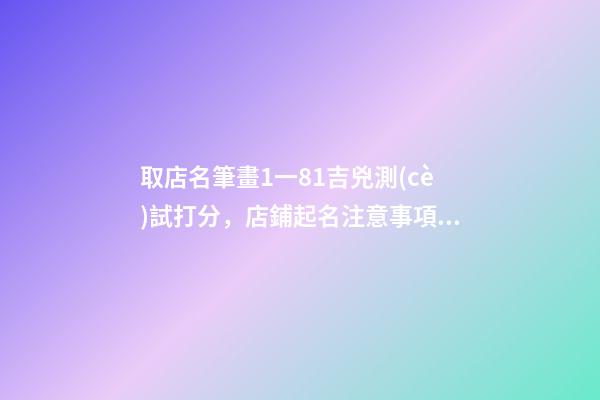 取店名筆畫1一81吉兇測(cè)試打分，店鋪起名注意事項(xiàng)？-第1張-店鋪起名-玄機(jī)派
